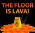 The Floor Is Lava